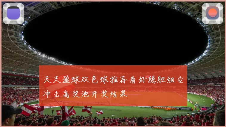 天天盈球双色球推荐看好稳胆组合冲击高奖池开奖结果
