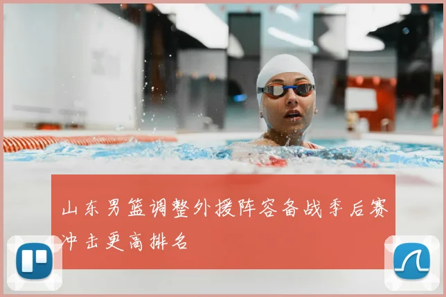 山东男篮调整外援阵容备战季后赛冲击更高排名