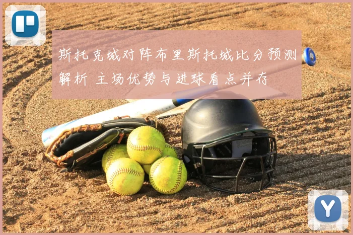 斯托克城对阵布里斯托城比分预测解析 主场优势与进球看点并存